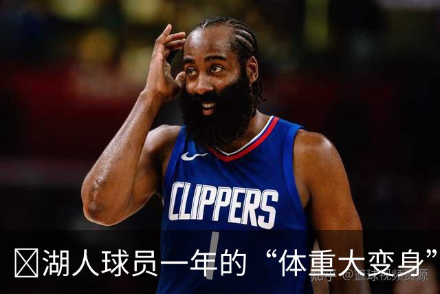 🏀湖人球员一年的“体重大变身”：东契奇轻装上阵，布朗尼变身小胖墩！